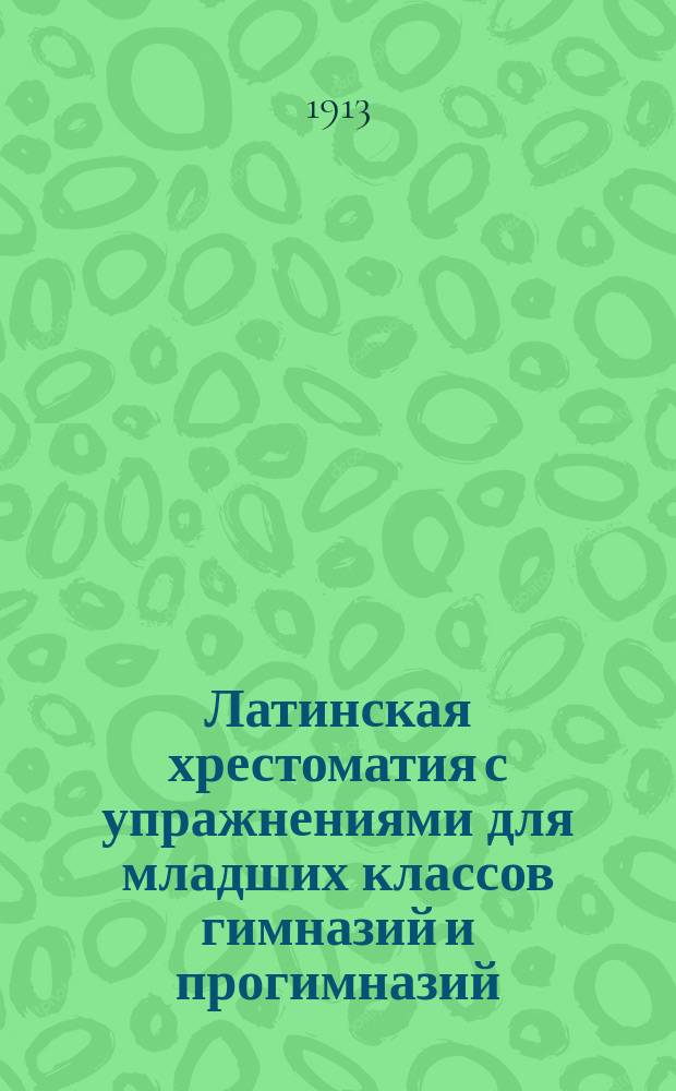 Латинская хрестоматия с упражнениями для младших классов гимназий и прогимназий