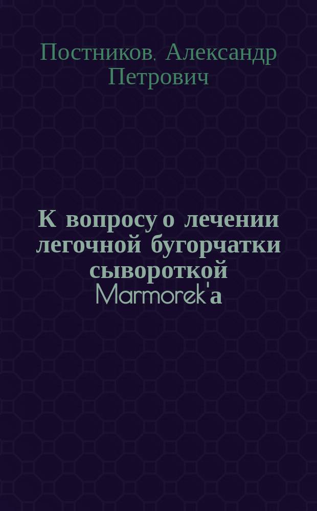 К вопросу о лечении легочной бугорчатки сывороткой Marmorek'а : Чит. в О-ве астрахан. врачей