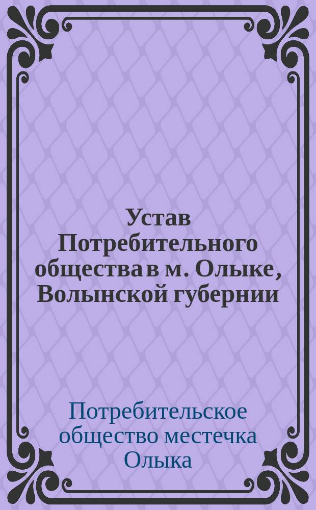 Устав Потребительного общества в м. Олыке, Волынской губернии : Утв. 15 янв. 1910 г.