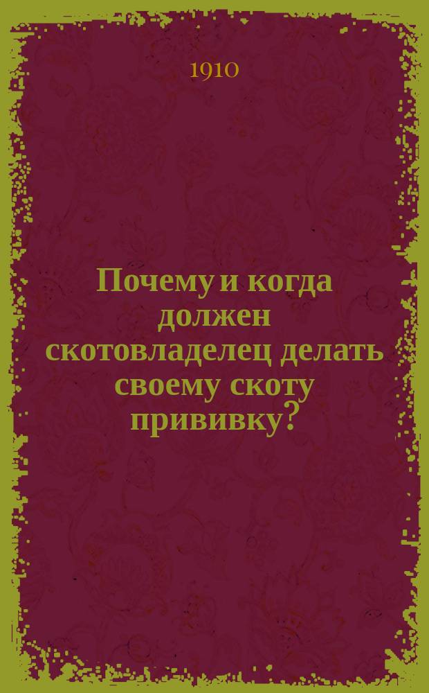 Почему и когда должен скотовладелец делать своему скоту прививку? : Указ. для сел. хозяина