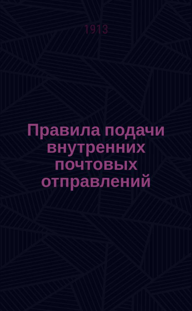 Правила подачи внутренних почтовых отправлений : (По части 1 Постановлений по почтовой части, изд. 1909 г.)