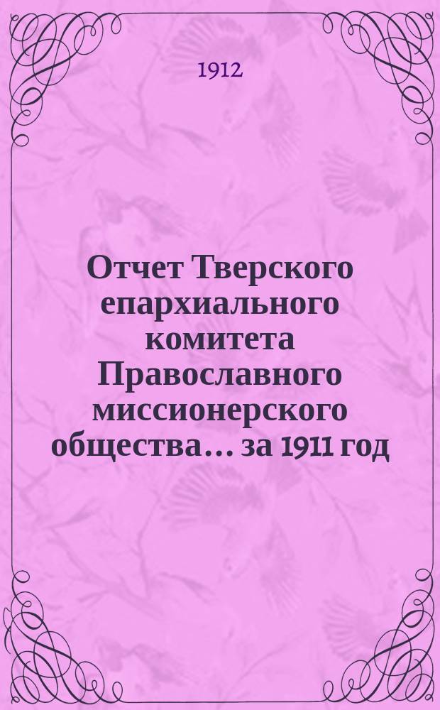 Отчет Тверского епархиального комитета Православного миссионерского общества... ... за 1911 год