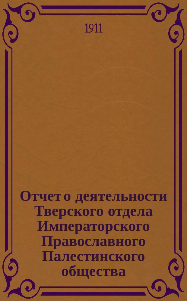 Отчет о деятельности Тверского отдела Императорского Православного Палестинского общества... ... за 1910-11 г.