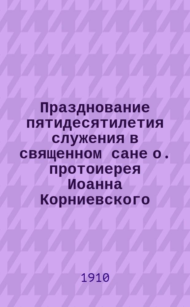 Празднование пятидесятилетия служения в священном сане о. протоиерея Иоанна Корниевского
