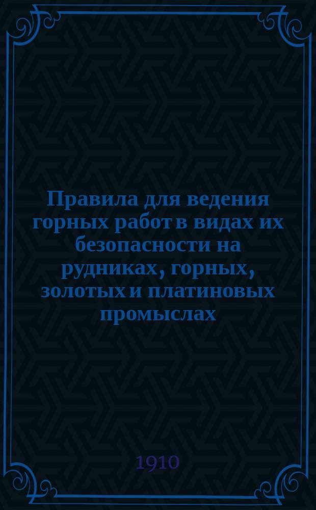 Правила для ведения горных работ в видах их безопасности на рудниках, горных, золотых и платиновых промыслах, химических цианирующих и хлорирующих для извлечения золота заводах... : Алф. указ