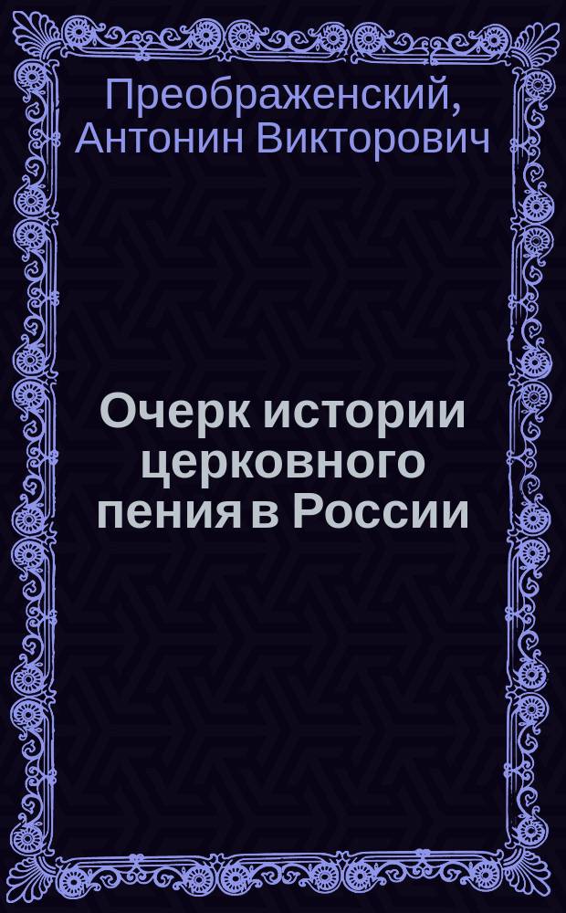 Очерк истории церковного пения в России : 23 снимка певч. рукописей и печ. нот. изд. XII-XVIII в. 17 портр. дух. композиторов и исслед. церк. пения XVIII-XIX в. Нотные прил.