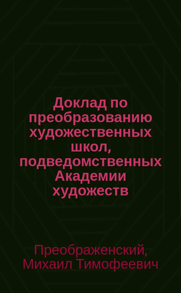 Доклад по преобразованию художественных школ, подведомственных Академии художеств, составленный М.Т. Преображенским и одобренный Академической комиссией 5 февраля 1910 г.