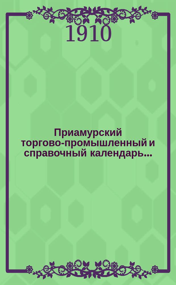 Приамурский торгово-промышленный и справочный календарь... : (Преобразован из "Хабар. справ. книжки")