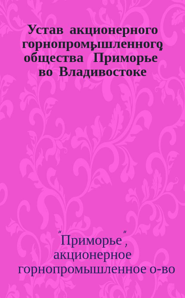 Устав акционерного горнопромышленного общества "Приморье" во Владивостоке : Проект