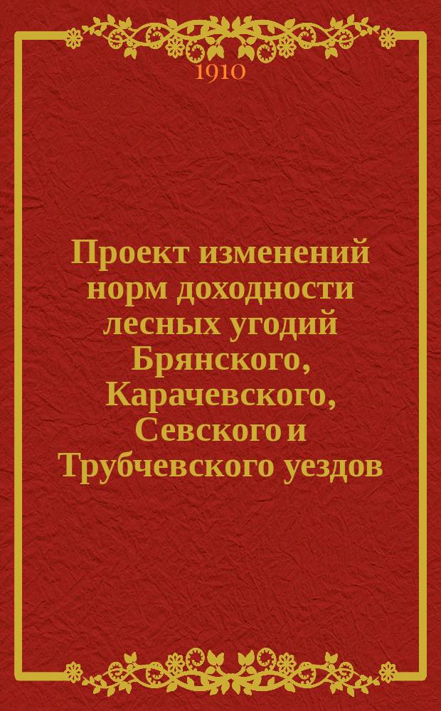 Проект изменений норм доходности лесных угодий Брянского, Карачевского, Севского и Трубчевского уездов
