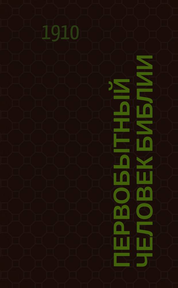 Первобытный человек Библии : Реф., чит. в зас. фил. кр. при Моск. д. ак. в нояб. 1908 г.