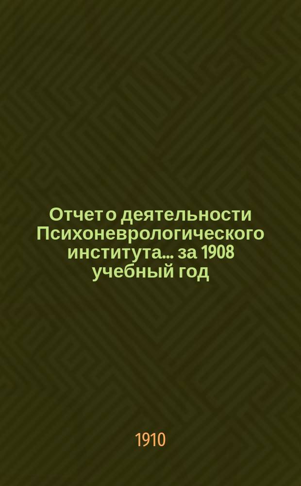 Отчет о деятельности Психоневрологического института... за 1908 учебный год