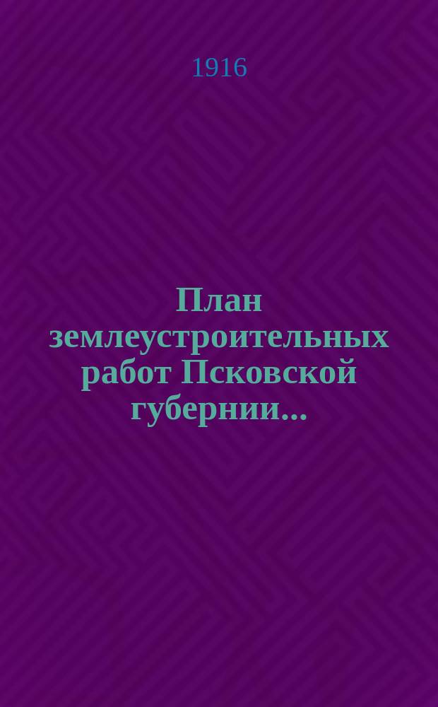 План землеустроительных работ Псковской губернии...