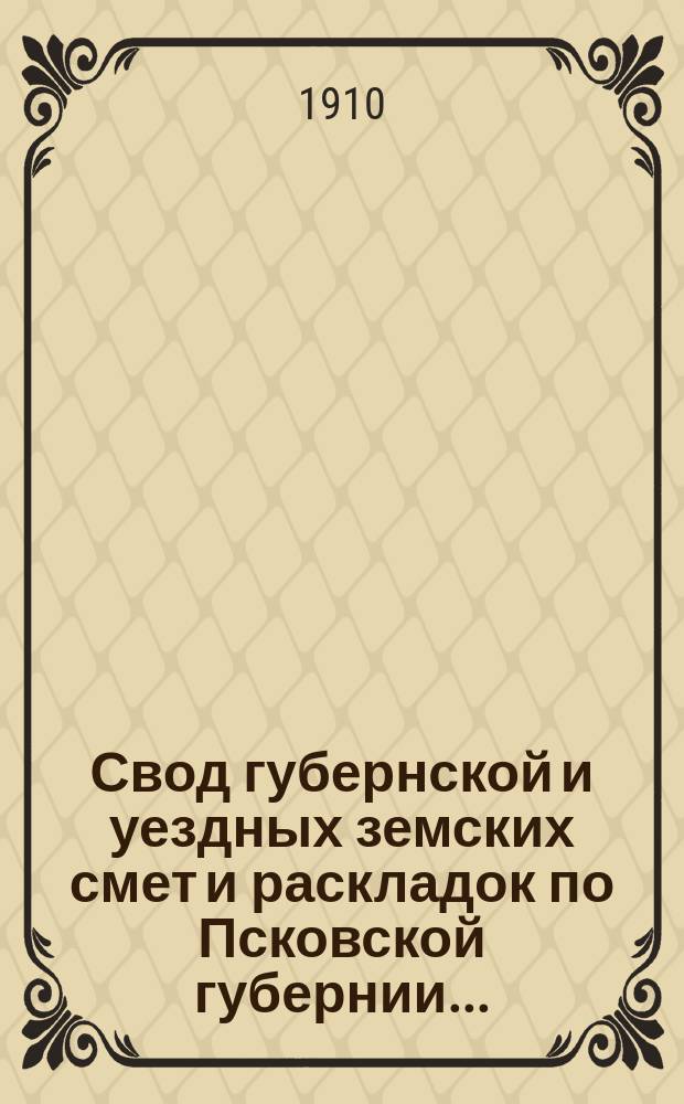 Свод губернской и уездных земских смет и раскладок по Псковской губернии...