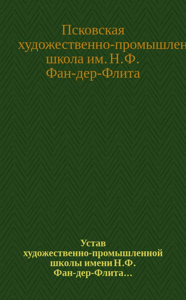 Устав художественно-промышленной школы имени Н.Ф. Фан-дер-Флита... : Утв. 14 дек. 1913 г.