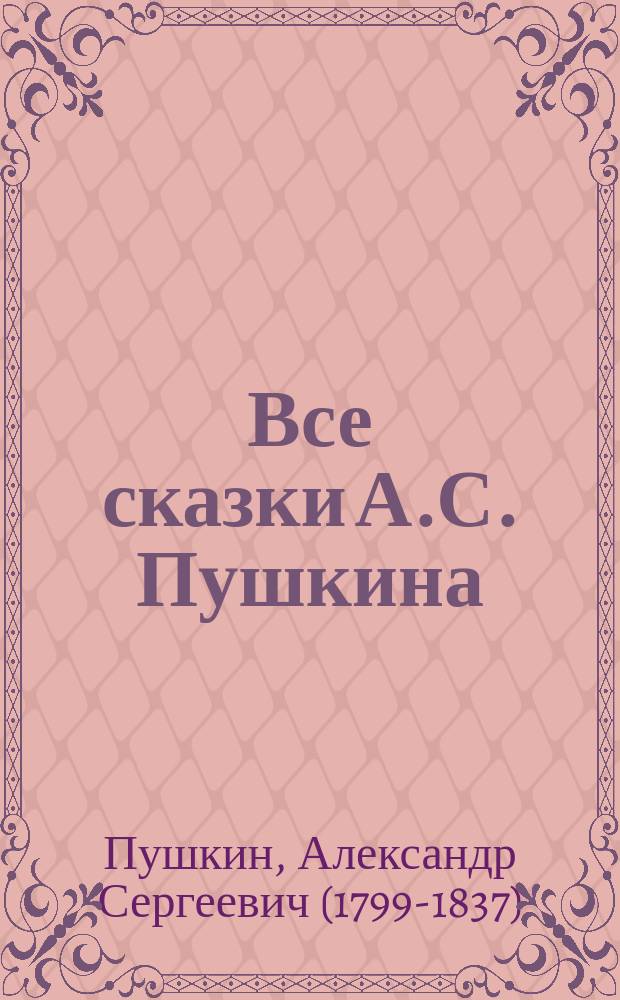 ... Все сказки А.С. Пушкина : С портр. авт. и 5 ил