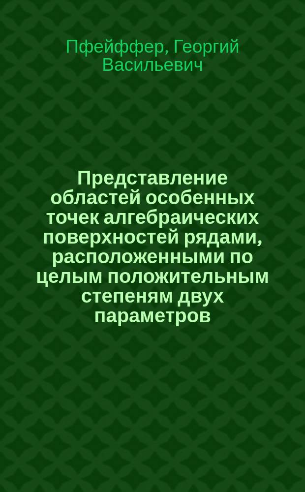 Представление областей особенных точек алгебраических поверхностей рядами, расположенными по целым положительным степеням двух параметров : (Разрешение особенных точек алгебр. поверхностей)