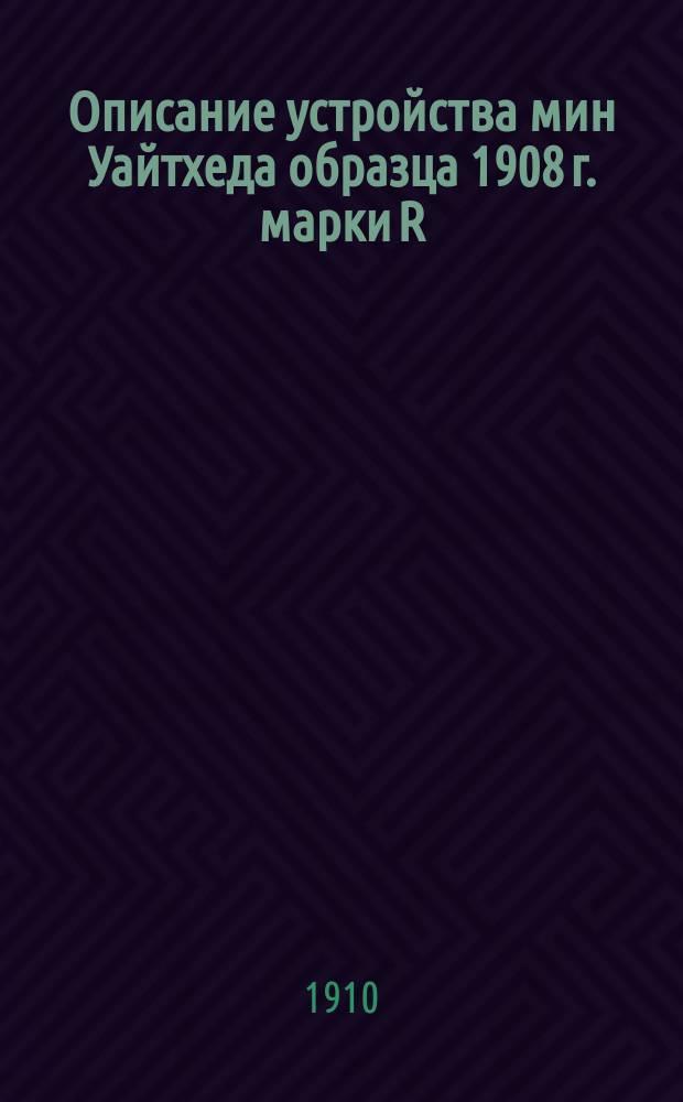 Описание устройства мин Уайтхеда образца 1908 г. марки R/47 и R/48 с подогревательным аппаратом Содо-Армстронга и прибора Обри