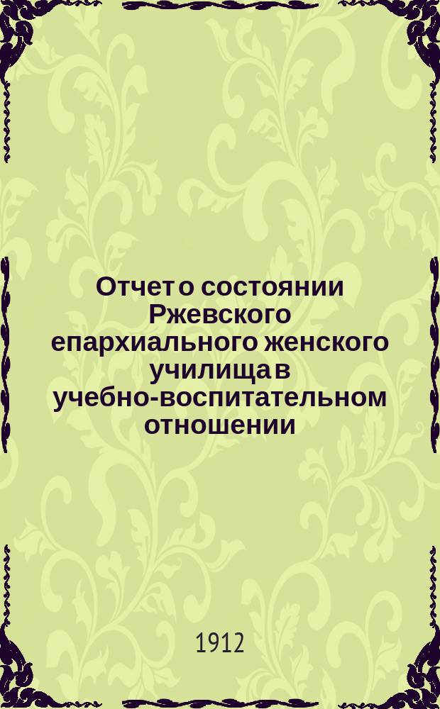 Отчет о состоянии Ржевского епархиального женского училища в учебно-воспитательном отношении... ... за 1910-1911 учеб. год