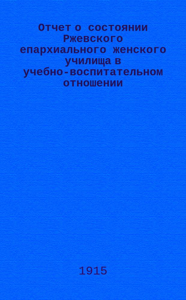 Отчет о состоянии Ржевского епархиального женского училища в учебно-воспитательном отношении... ... за 1913-1914 учебный год