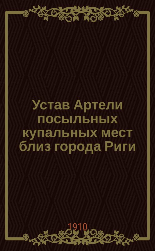 Устав Артели посыльных купальных мест близ города Риги : Утв. 18 сент. 1910 г.