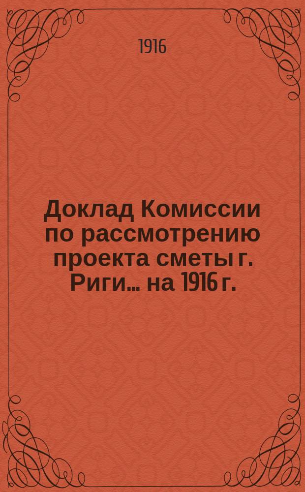 Доклад Комиссии по рассмотрению проекта сметы г. Риги... ... на 1916 г.