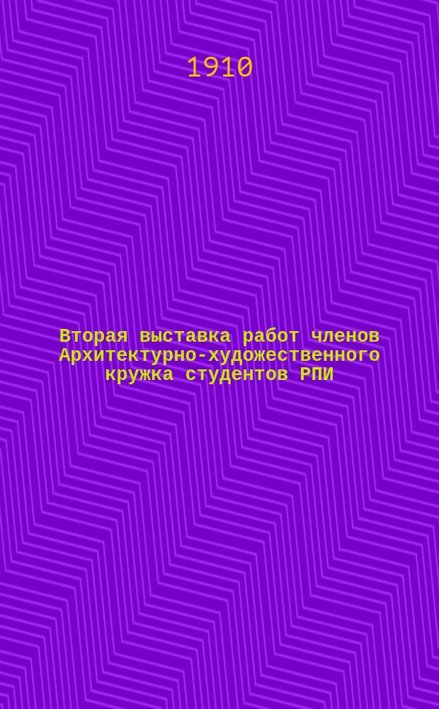 Вторая выставка работ членов Архитектурно-художественного кружка студентов РПИ : Рига, 10 дек. 1909 г. : Кат.