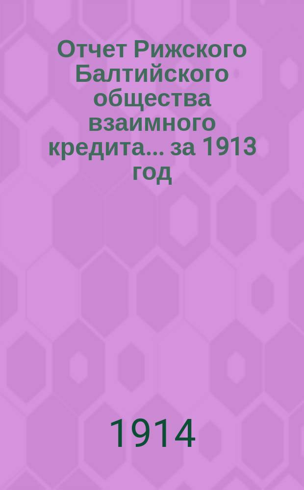 Отчет Рижского Балтийского общества взаимного кредита... ... за 1913 год