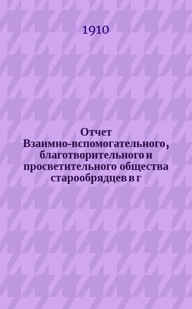 Отчет Взаимно-вспомогательного, благотворительного и просветительного общества старообрядцев в г. Риге...