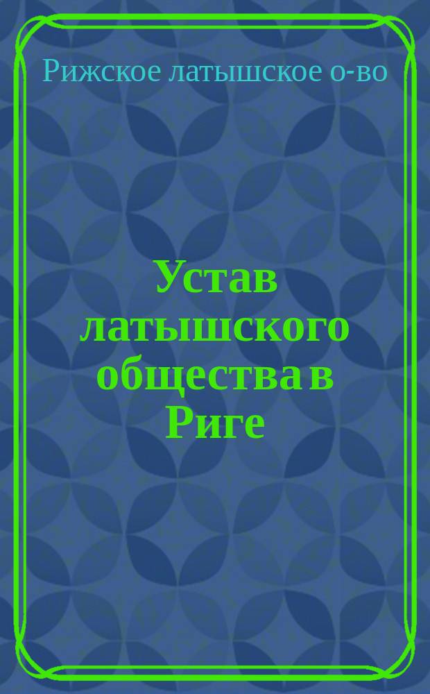 Устав латышского общества в Риге : Утв. 12 окт. 1868 г.