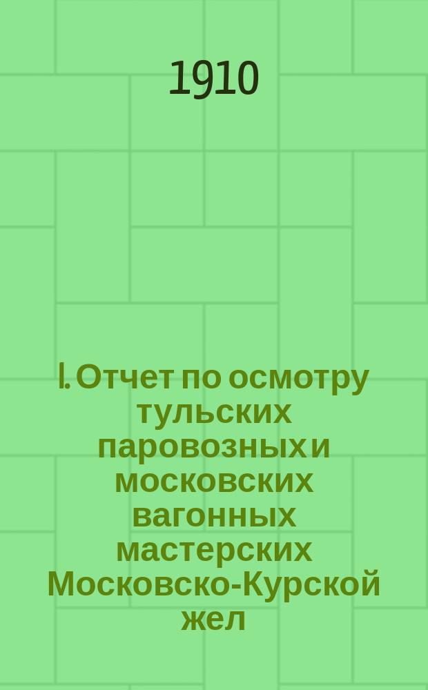 I. Отчет по осмотру тульских паровозных и московских вагонных мастерских Московско-Курской жел. дор. и главных мастерских Моск.-Брестской жел. дор., произведенному в августе месяце 1909 года по поручению г. председателя высочайше утвержденной Особой высшей комиссии для всестороннего исследования железнодорожного дела в России; II. Реорганизация главных железнодорожных мастерских по принципам современного интенсивного механического производства / Инж.-техн. П.П. Риццони