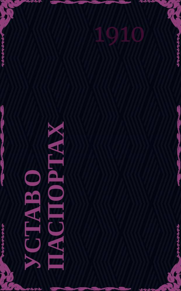 Устав о паспортах : (Св. зак. т. 15, изд. 1903 г. по прод. 1906 и 1908 гг.) : С изм. в соответствии с Высоч. указом 5 окт. 1906 г., доп. узаконениями и разъясн. Прав. сената и адм. учреждений, обнародов. по 1 марта 1910 г., и с приб. извлеч. из др. частей Свода законов, относящихся до паспорт. постановлений и прав жительства евреев и алф. предм. указ