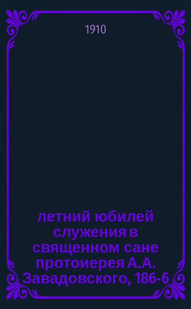 50-летний юбилей служения в священном сане протоиерея А.А. Завадовского, 1860- 6/XI -1910 г.
