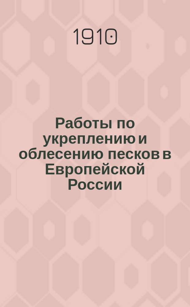 Работы по укреплению и облесению песков в Европейской России : Отчет-справ. (1898-1909) : В 3 т. Т. 1-