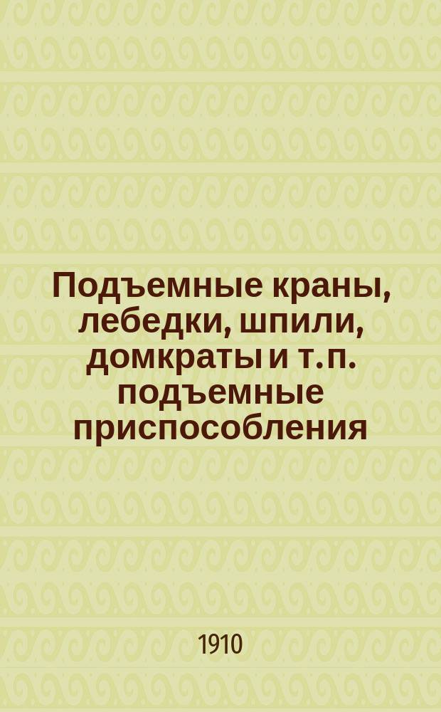 Подъемные краны, лебедки, шпили, домкраты и т. п. подъемные приспособления : Справ. кн. для инженеров, студентов и техников. Прил. : Приложение