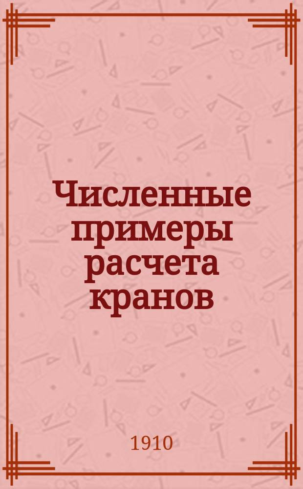 Численные примеры расчета кранов : Пособие для студентов при проектировании кранов. Вып. 1-2. Вып. 1 : Расчет ручного железнодорожного крана с автоматическим противовесом
