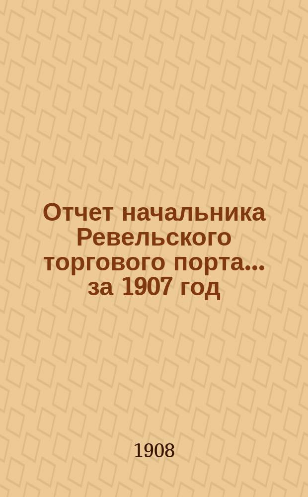 Отчет начальника Ревельского торгового порта... за 1907 год