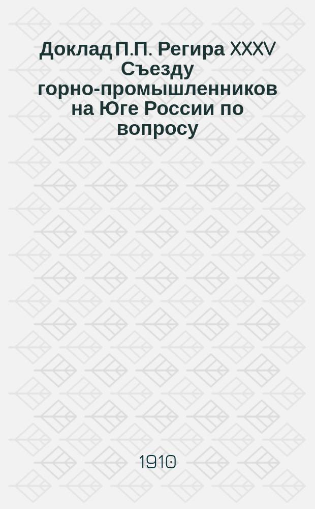 Доклад П.П. Регира XXXV Съезду горно-промышленников на Юге России по вопросу: О морских перевозках донецких углей в порты Балтийского моря