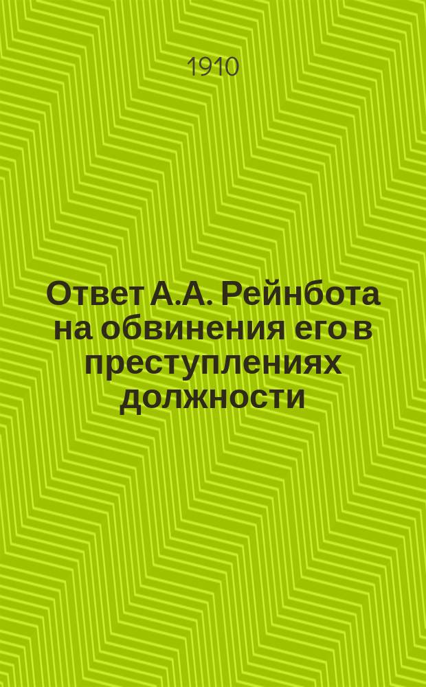 Ответ А.А. Рейнбота на обвинения его в преступлениях должности : Полный текст заявлений на имя члена Моск. судеб. палаты Л.Б. Шадурского в ответ на постановление о привлечении к следствию
