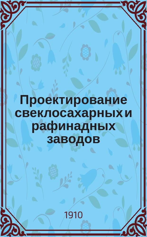 ... Проектирование свеклосахарных и рафинадных заводов : Ч. 1. Ч. 1 : Проектирование свеклосахарных заводов