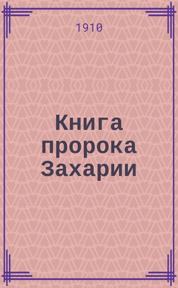 Книга пророка Захарии : Исагогич. исслед. Вып. 1-. Вып. 1 : Введение ; Писатель и его время ; Анализ содержания книги
