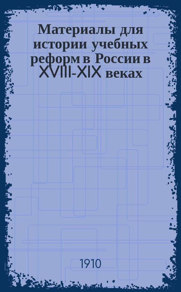 Материалы для истории учебных реформ в России в XVIII-XIX веках : (Прил. к "Очеркам по истории систем народного просвещения в России в XVIII-XIX веках". Т. 1)