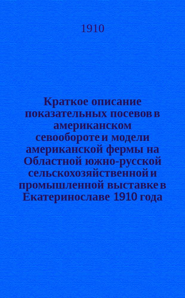 Краткое описание показательных посевов в американском севообороте и модели американской фермы на Областной южно-русской сельскохозяйственной и промышленной выставке в Екатеринославе 1910 года