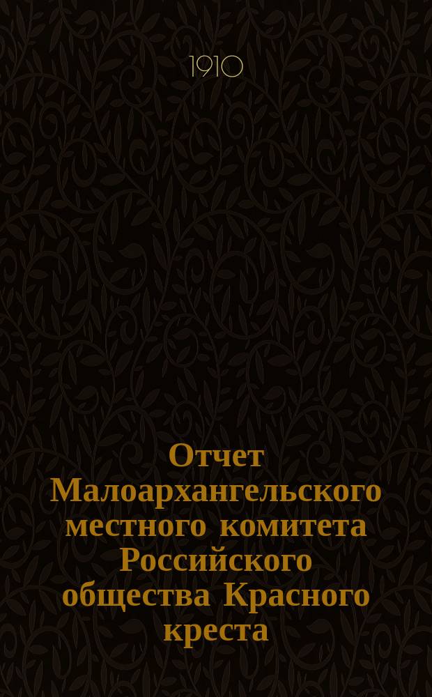 Отчет Малоархангельского местного комитета Российского общества Красного креста... ... с 1 января 1910 г. по 28 сентября 1910 г.