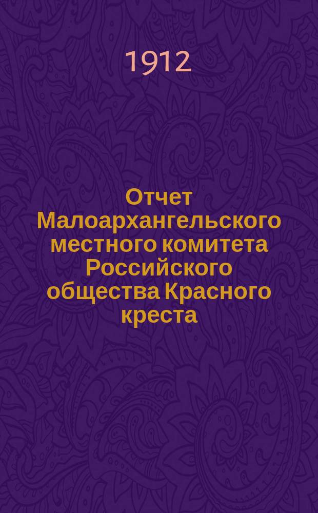 Отчет Малоархангельского местного комитета Российского общества Красного креста... ... с 1 января по 5 октября 1912 года