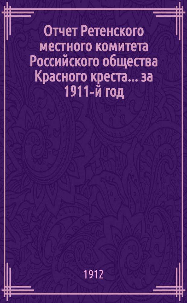 Отчет Ретенского местного комитета Российского общества Красного креста... ... за 1911-й год