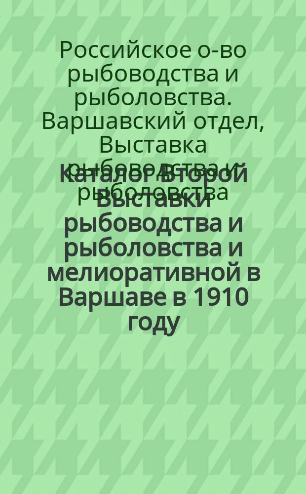 Каталог Второй Выставки рыбоводства и рыболовства и мелиоративной в Варшаве в 1910 году, устроенной Варшавским отделом Российского общества рыбоводства и рыболовства