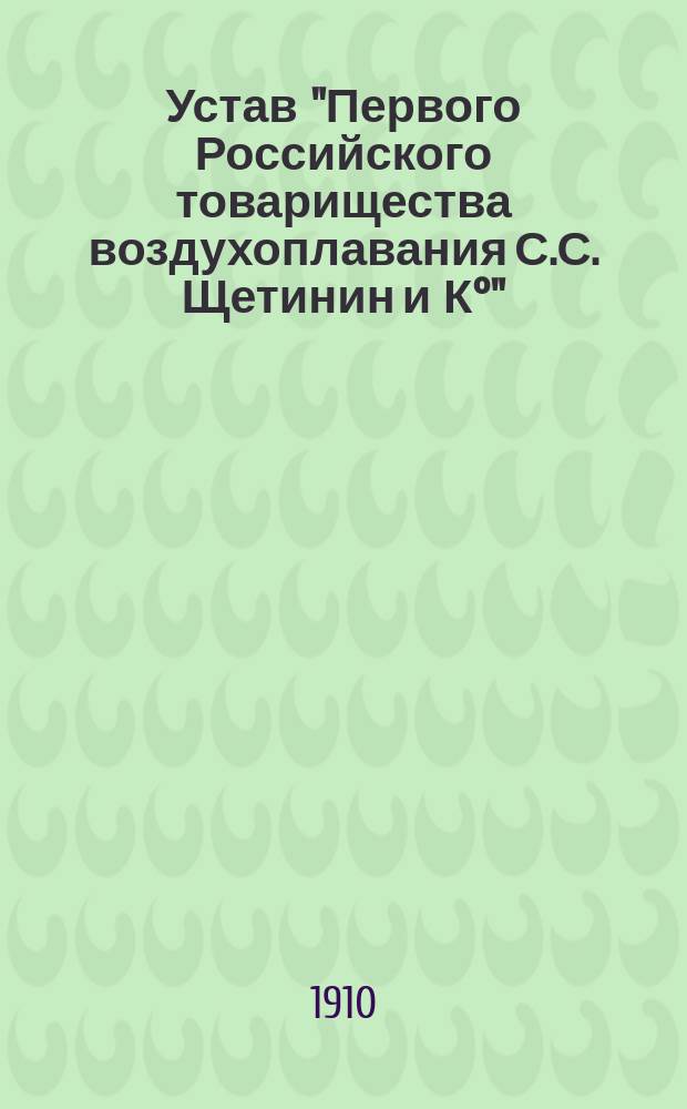 Устав "Первого Российского товарищества воздухоплавания С.С. Щетинин и К°" : (Т-во на вере)