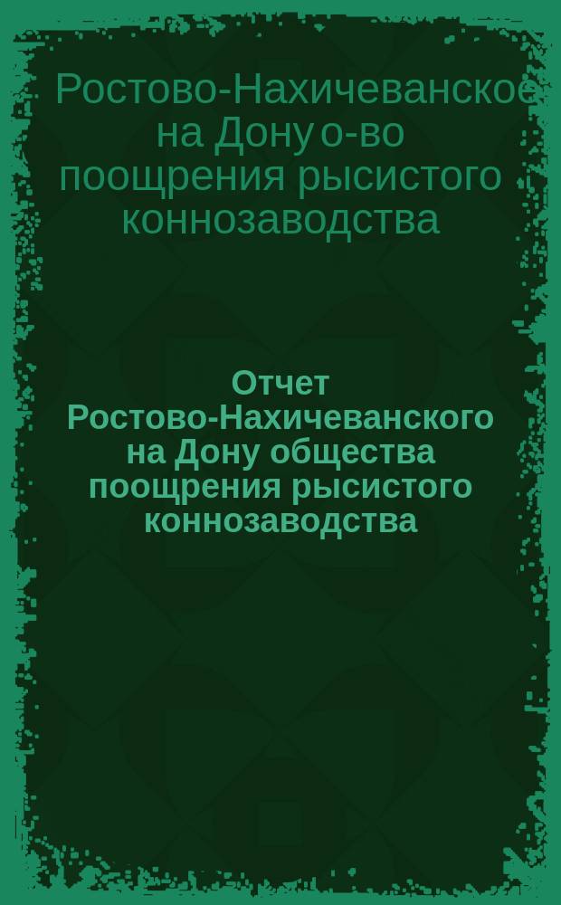Отчет Ростово-Нахичеванского на Дону общества поощрения рысистого коннозаводства...