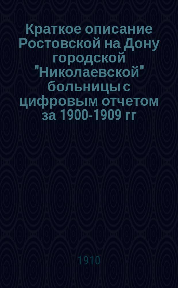 Краткое описание Ростовской на Дону городской "Николаевской" больницы с цифровым отчетом за 1900-1909 гг.